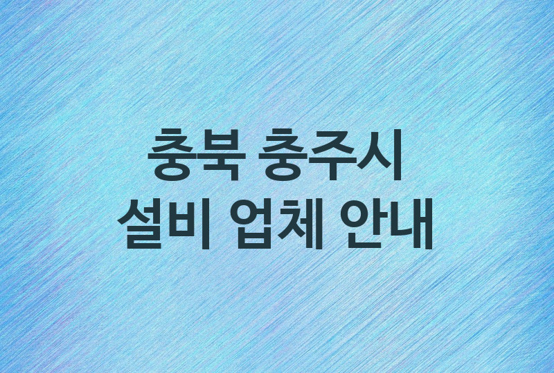 충북 충주시 설비 업체소개 추천 5, 누수탐지, 막힘 설비업체