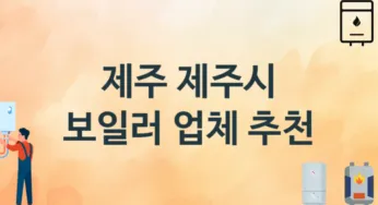 제주 제주시 보일러 업체 추천 TOP 3, 시공 교체 설치업체