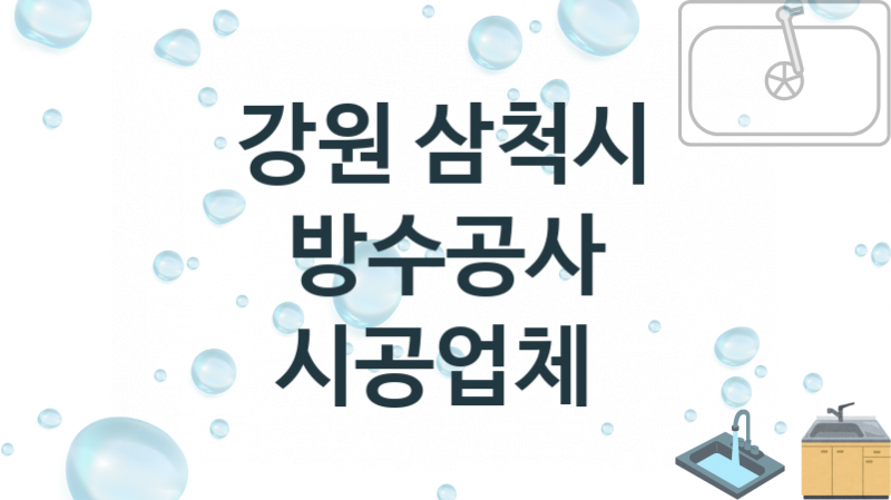 강원 삼척시 방수공사 업체 추천 및 소개 1 시공 및 수리 관리