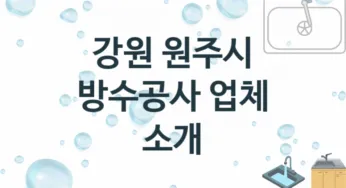 강원 원주시 방수공사 업체 추천 및 소개 1 시공 및 수리 관리