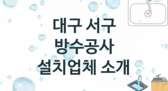 대구 서구 방수공사 업체 추천 및 소개 3 시공 및 수리 관리