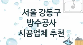 서울 강동구 방수공사 업체 추천 및 소개 3 시공 및 수리 관리