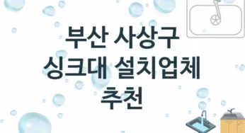 부산 사상구 싱크대 업체 추천 TOP 2, 설치 수리업체