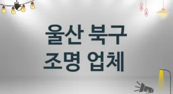 울산 북구 조명 업체 추천 및 소개 3 시공 및 수리 관리