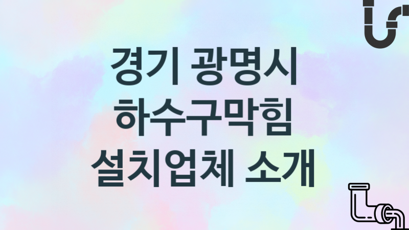 경기 광명시 하수구막힘 업체 추천 및 소개 3 시공 및 관리 관리