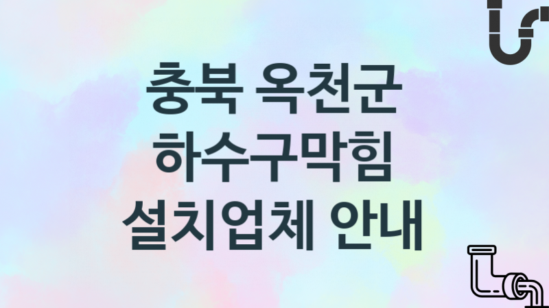 하수구막힘 충북 옥천군 지역업체 추천 3 시공 관리업체