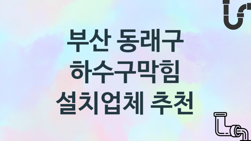 부산 동래구 하수구막힘 업체 추천 3 전문 시공 관리업체