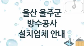 울산 울주군 방수공사 업체 추천 3 전문 시공 수리업체