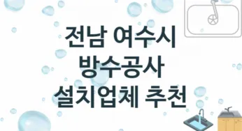전남 여수시 방수공사 업체 추천 3 전문 시공 수리업체