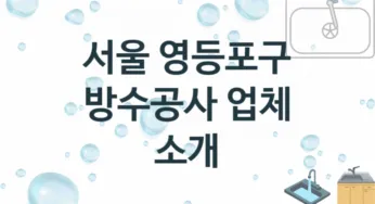 서울 영등포구 방수공사 업체 추천 및 소개 3 시공 및 수리 관리