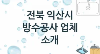 전북 익산시 방수공사 업체 추천 및 소개 3 시공 및 수리 관리