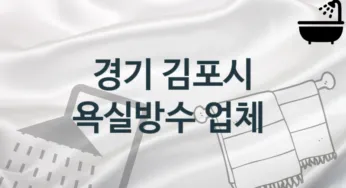 경기 김포시 욕실방수 업체 추천 및 소개 3 시공 및 관리 관리