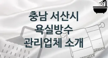 충남 서산시 욕실방수 업체 추천 및 소개 2 시공 및 관리 관리