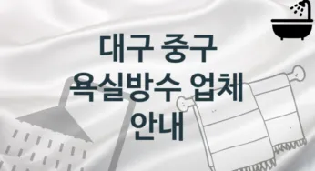 대구 중구 욕실방수 업체 추천 및 소개 3 시공 및 관리 관리