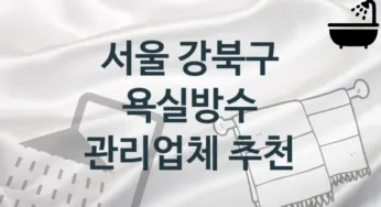 서울 강북구 욕실방수 업체 추천 및 소개 3 시공 및 관리 관리
