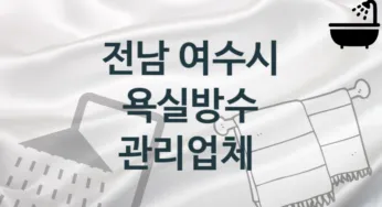 전남 여수시 욕실방수 업체 추천 및 소개 1 시공 및 관리 관리