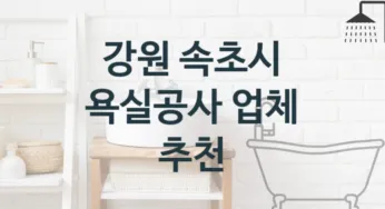 강원 속초시 욕실공사 업체 추천 TOP 3, 시공 및 견적