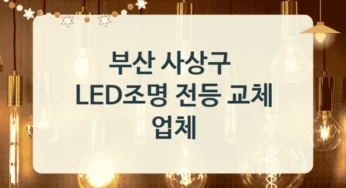 부산 사상구 LED 전등 설치업체 안내 – 용도별 비용 정보